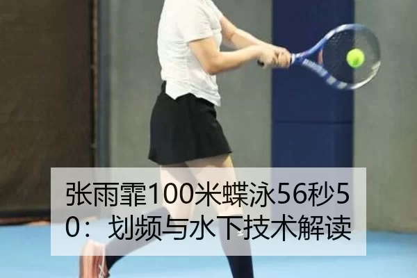 张雨霏100米蝶泳56秒50：划频与水下技术解读