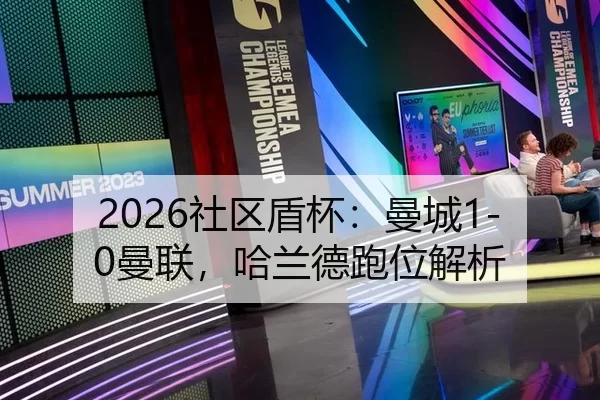 2026社区盾杯：曼城1-0曼联，哈兰德跑位解析